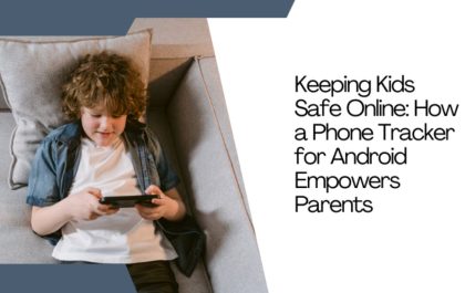 Keeping_Kids_Safe_Online - How a Phone Tracker for Android Empowers Parents